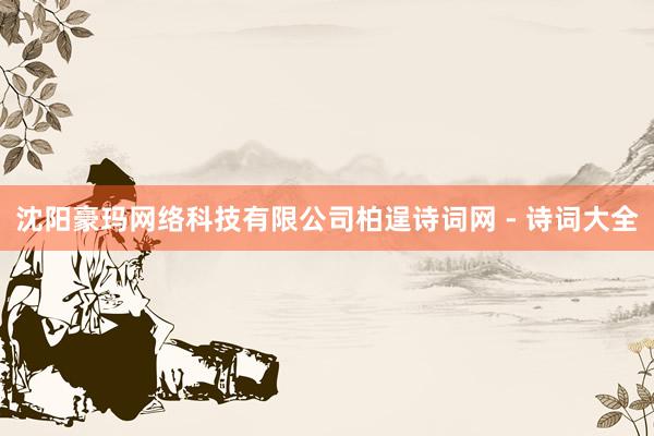 沈阳豪玛网络科技有限公司柏逞诗词网 - 诗词大全